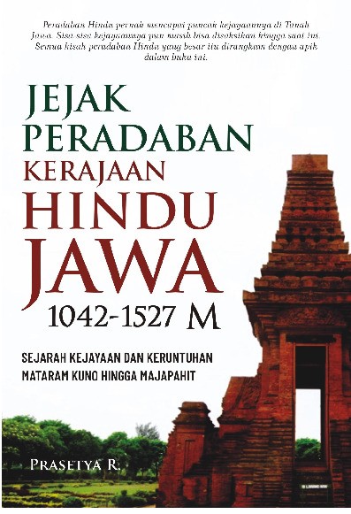 Jejak Peradaban Kerajaan Hindu Jawa 1042-1527 M : Sejarah Kejayaan dan Keruntuhan Mataram Kuno hingga Majapahit